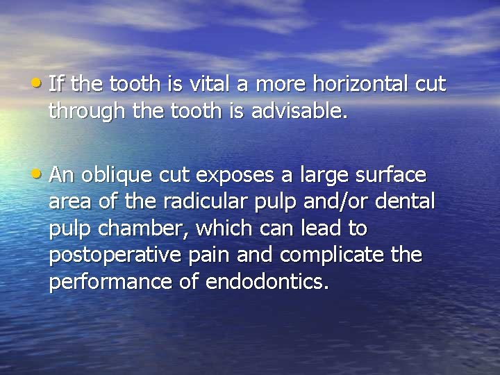  • If the tooth is vital a more horizontal cut through the tooth