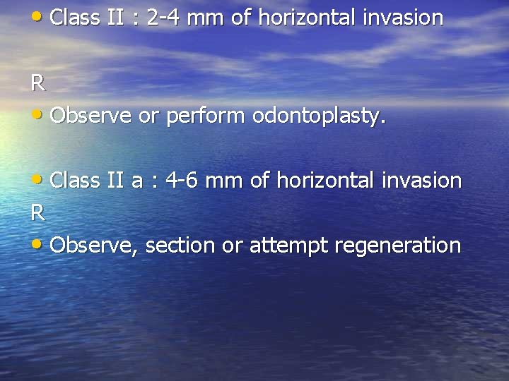  • Class II : 2 -4 mm of horizontal invasion R • Observe