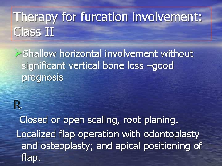 Therapy for furcation involvement: Class II ØShallow horizontal involvement without significant vertical bone loss Therapy for furcation involvement: Class II ØShallow horizontal involvement without significant vertical bone loss