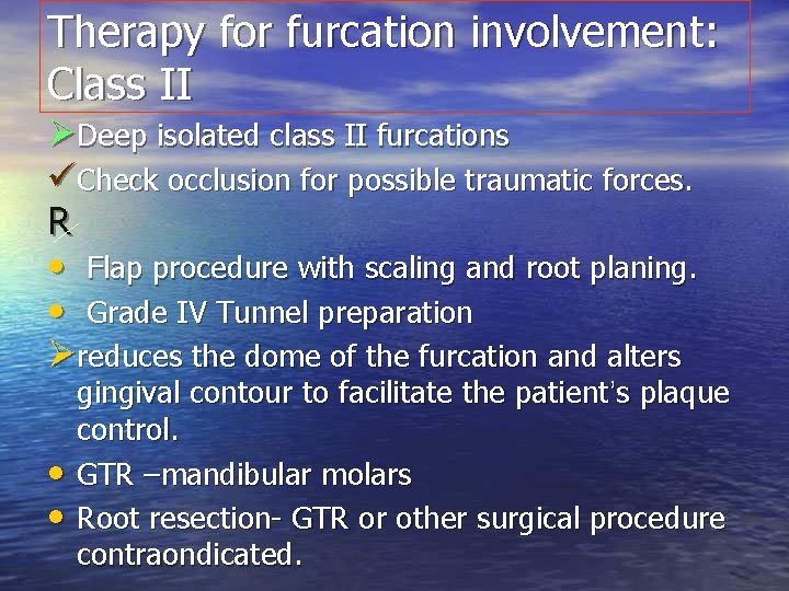 Therapy for furcation involvement: Class II ØDeep isolated class II furcations üCheck occlusion for