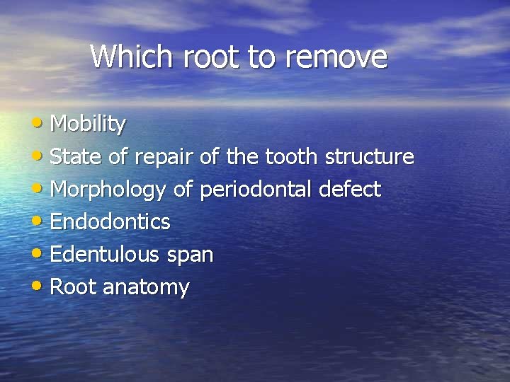 Which root to remove • Mobility • State of repair of the tooth structure Which root to remove • Mobility • State of repair of the tooth structure