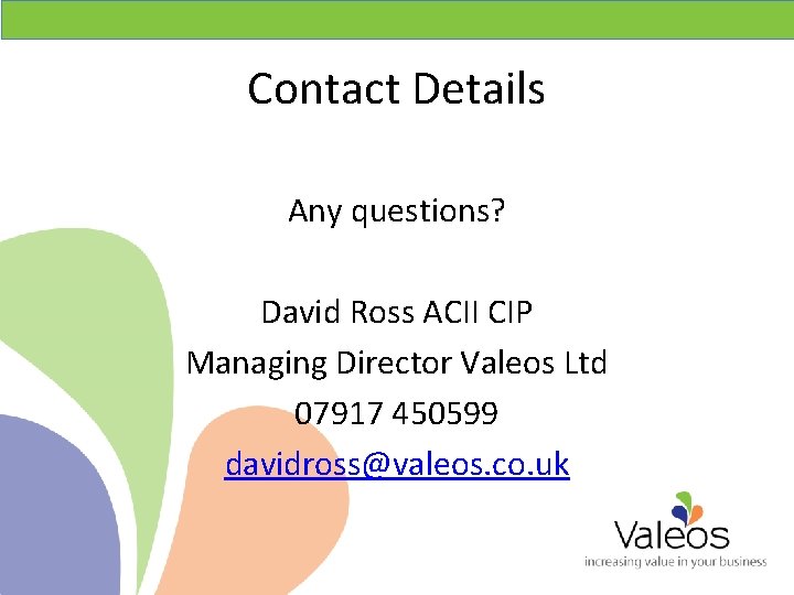 Contact Details Any questions? David Ross ACII CIP Managing Director Valeos Ltd 07917 450599