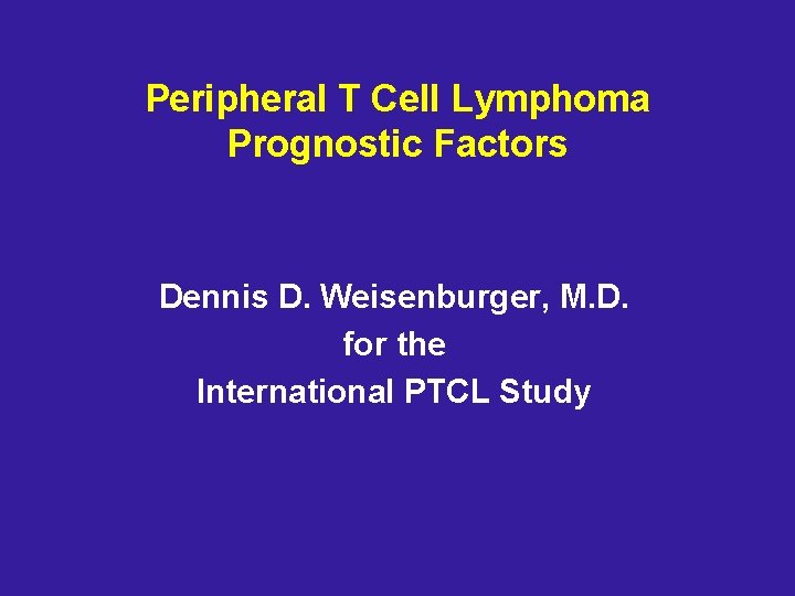 Peripheral T Cell Lymphoma Prognostic Factors Dennis D. Weisenburger, M. D. for the International