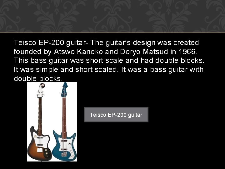 Teisco EP-200 guitar- The guitar’s design was created founded by Atswo Kaneko and Doryo