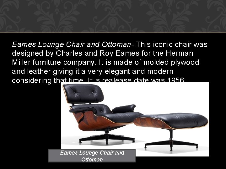 Eames Lounge Chair and Ottoman- This iconic chair was designed by Charles and Roy