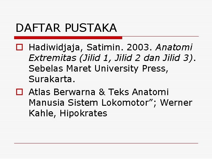 DAFTAR PUSTAKA o Hadiwidjaja, Satimin. 2003. Anatomi Extremitas (Jilid 1, Jilid 2 dan Jilid