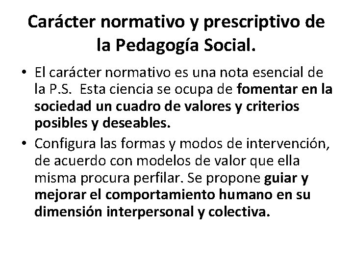Carácter normativo y prescriptivo de la Pedagogía Social. • El carácter normativo es una