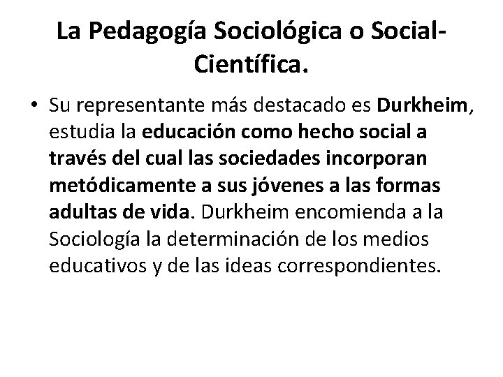 La Pedagogía Sociológica o Social. Científica. • Su representante más destacado es Durkheim, estudia