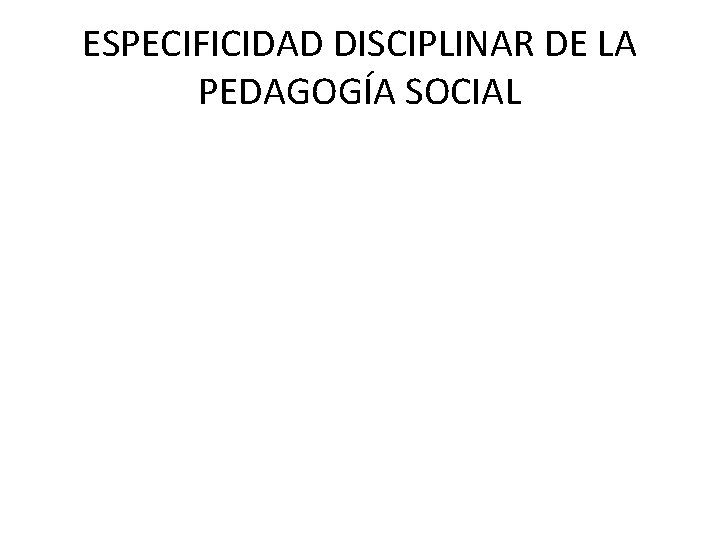 ESPECIFICIDAD DISCIPLINAR DE LA PEDAGOGÍA SOCIAL 