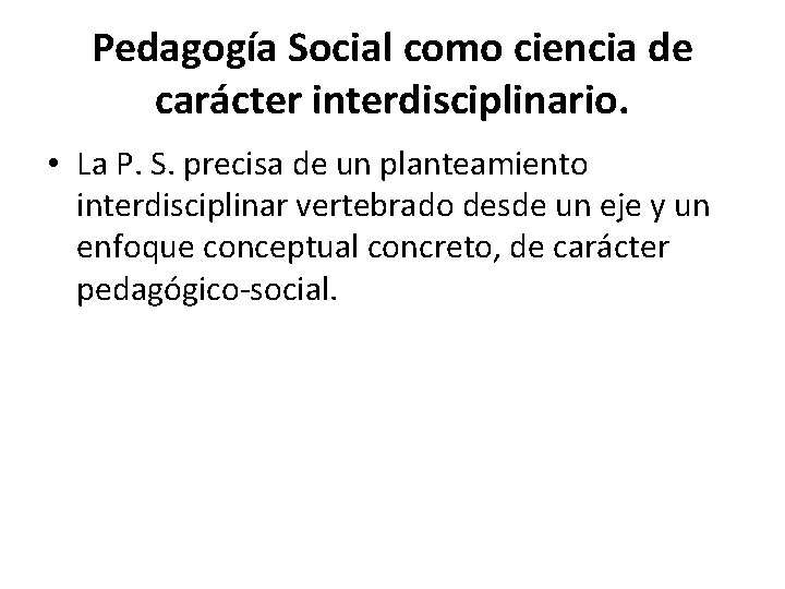 Pedagogía Social como ciencia de carácter interdisciplinario. • La P. S. precisa de un