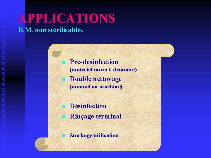 APPLICATIONS D. M. non stérilisables n Pré-désinfection (matériel ouvert, démonté) n Double nettoyage (manuel