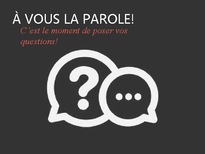 À VOUS LA PAROLE! C’est le moment de poser vos questions! 