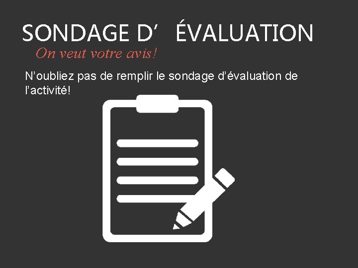 SONDAGE D’ÉVALUATION On veut votre avis! N’oubliez pas de remplir le sondage d’évaluation de