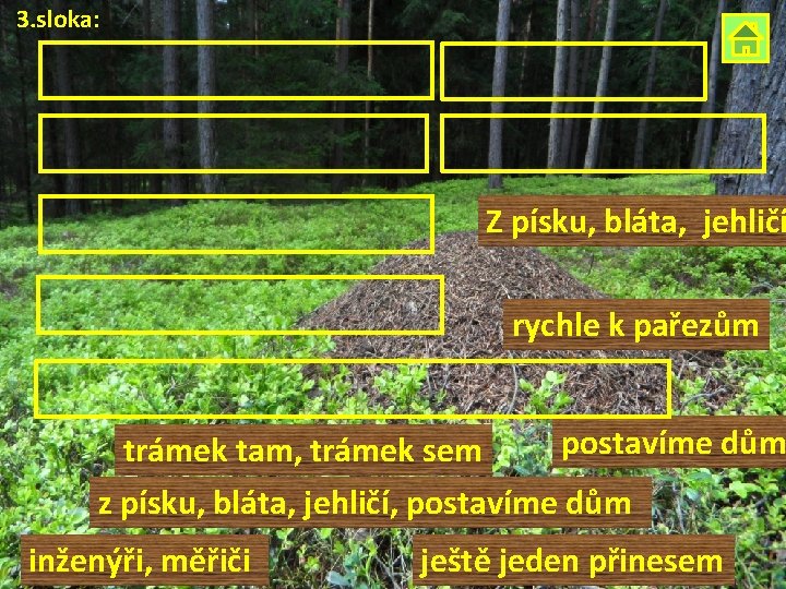 3. sloka: Z písku, bláta, jehličí rychle k pařezům trámek tam, trámek sem postavíme