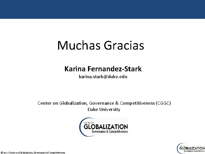 Muchas Gracias Karina Fernandez-Stark karina. stark@duke. edu Center on Globalization, Governance & Competitiveness (CGGC)