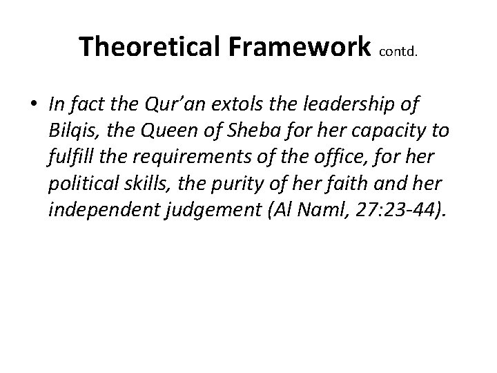 Theoretical Framework contd. • In fact the Qur’an extols the leadership of Bilqis, the