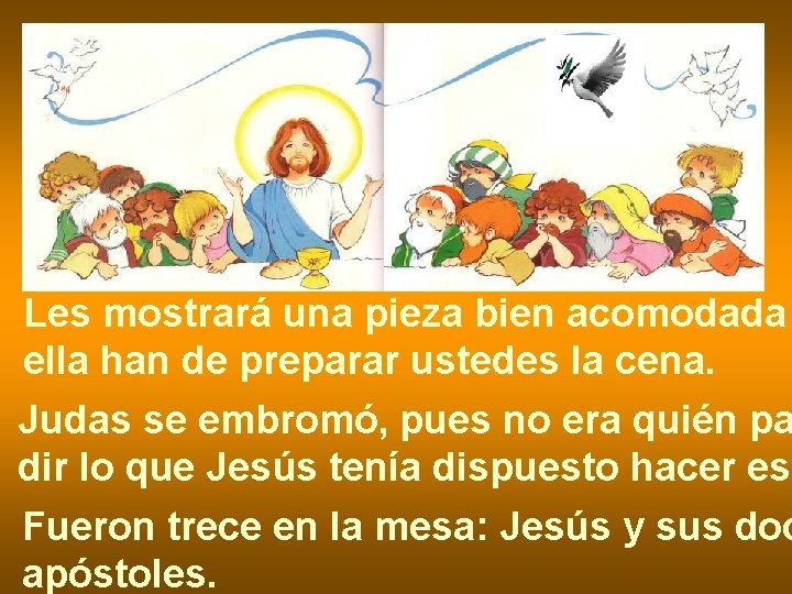 Les mostrará una pieza bien acomodada ella han de preparar ustedes la cena. Judas Les mostrará una pieza bien acomodada ella han de preparar ustedes la cena. Judas
