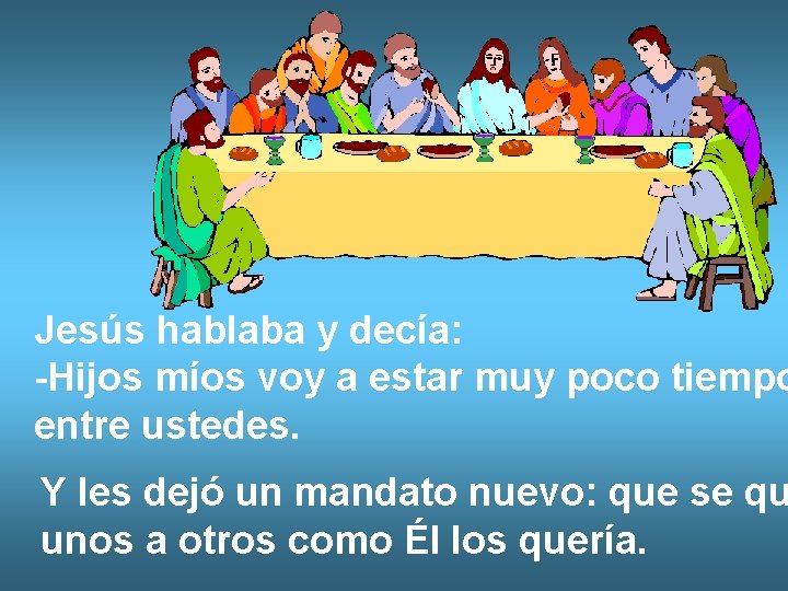 Jesús hablaba y decía: -Hijos míos voy a estar muy poco tiempo entre ustedes. Jesús hablaba y decía: -Hijos míos voy a estar muy poco tiempo entre ustedes.