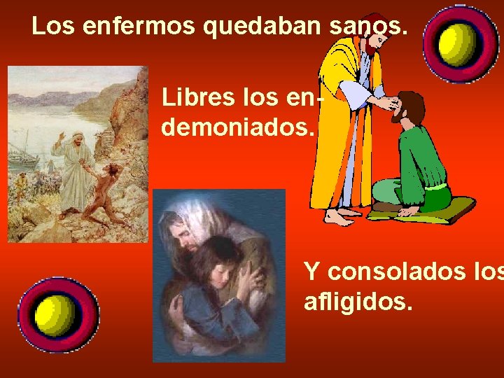 Los enfermos quedaban sanos. Libres los endemoniados. Y consolados los afligidos. 