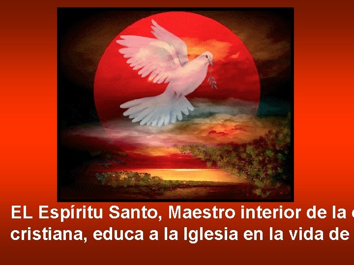 EL Espíritu Santo, Maestro interior de la o cristiana, educa a la Iglesia en