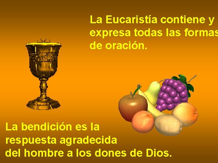 La Eucaristía contiene y expresa todas las formas de oración. La bendición es la La Eucaristía contiene y expresa todas las formas de oración. La bendición es la