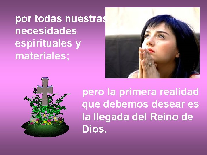 por todas nuestras necesidades espirituales y materiales; pero la primera realidad que debemos desear por todas nuestras necesidades espirituales y materiales; pero la primera realidad que debemos desear
