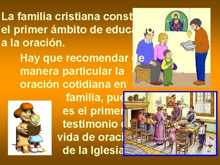 La familia cristiana constituye el primer ámbito de educación a la oración. Hay que