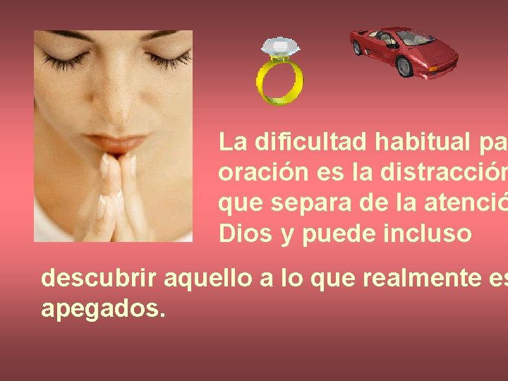 La dificultad habitual pa oración es la distracción que separa de la atenció Dios