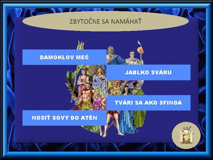 ZBYTOČNE SA NAMÁHAŤ DAMOKLOV MEČ JABLKO SVÁRU TVÁRI SA AKO SFINGA NOSIŤ SOVY DO ZBYTOČNE SA NAMÁHAŤ DAMOKLOV MEČ JABLKO SVÁRU TVÁRI SA AKO SFINGA NOSIŤ SOVY DO