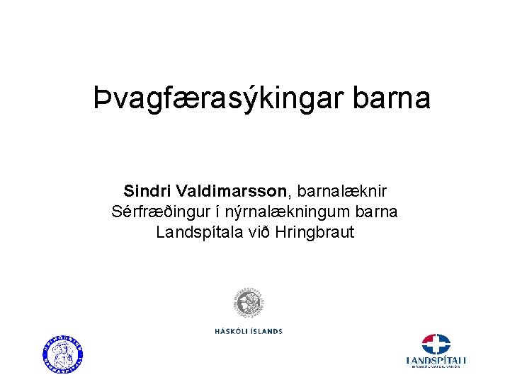 Þvagfærasýkingar barna Sindri Valdimarsson, barnalæknir Sérfræðingur í nýrnalækningum barna Landspítala við Hringbraut 