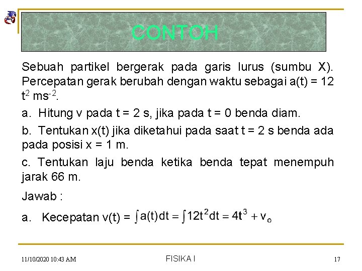 CONTOH Sebuah partikel bergerak pada garis lurus (sumbu X). Percepatan gerak berubah dengan waktu