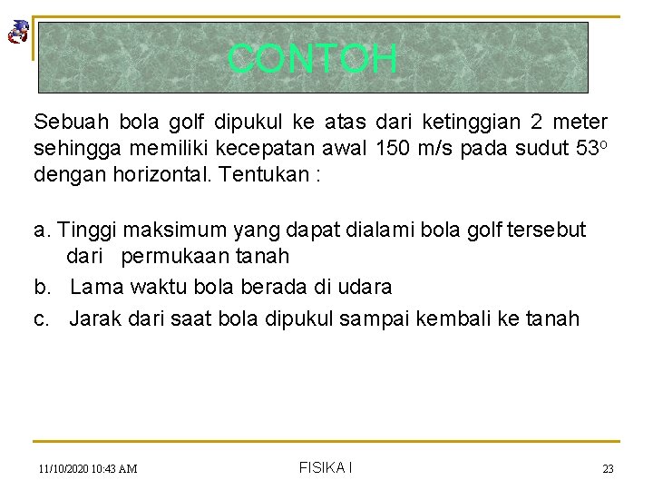 CONTOH Sebuah bola golf dipukul ke atas dari ketinggian 2 meter sehingga memiliki kecepatan