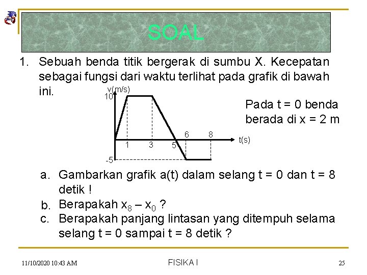 SOAL 1. Sebuah benda titik bergerak di sumbu X. Kecepatan sebagai fungsi dari waktu