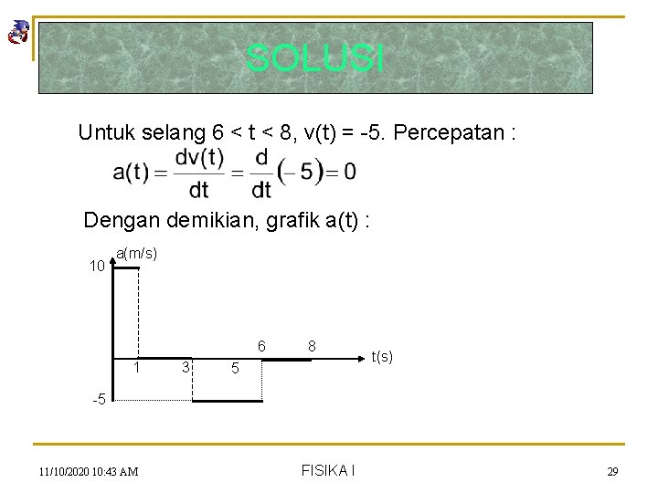 SOLUSI Untuk selang 6 < t < 8, v(t) = -5. Percepatan : Dengan