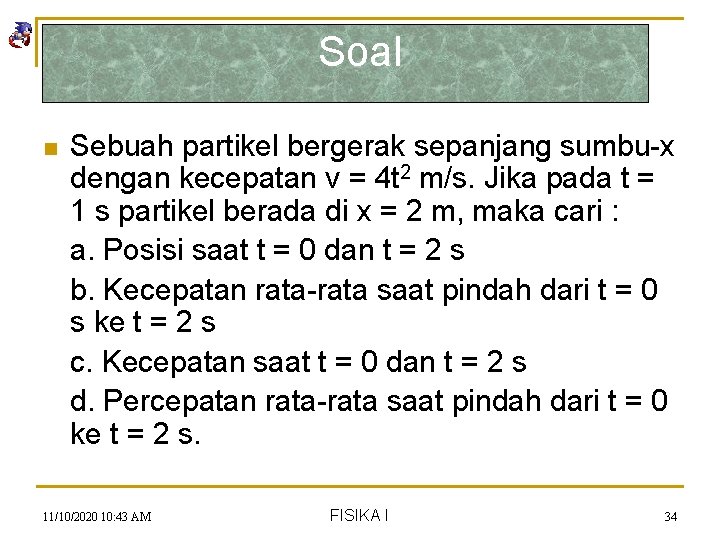 Soal n Sebuah partikel bergerak sepanjang sumbu-x dengan kecepatan v = 4 t 2
