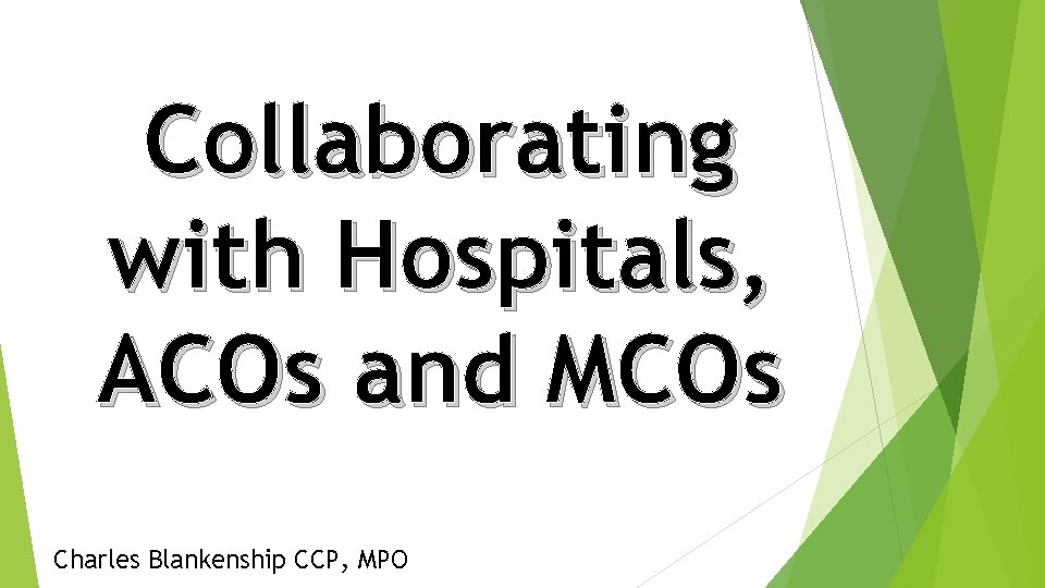 Collaborating with Hospitals, ACOs and MCOs Charles Blankenship CCP, MPO 