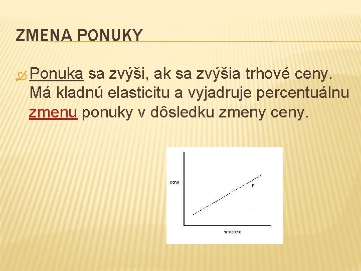 ZMENA PONUKY Ponuka sa zvýši, ak sa zvýšia trhové ceny. Má kladnú elasticitu a