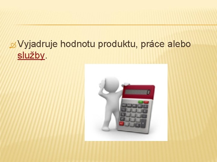  Vyjadruje hodnotu produktu, práce alebo služby. 