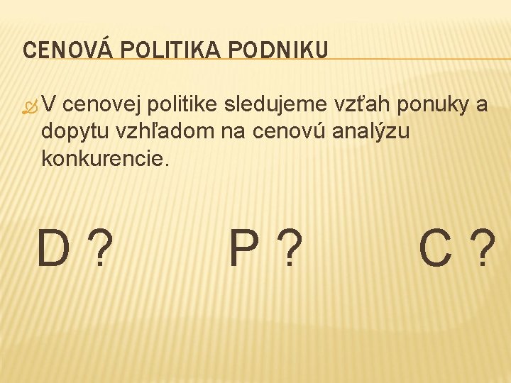 CENOVÁ POLITIKA PODNIKU V cenovej politike sledujeme vzťah ponuky a dopytu vzhľadom na cenovú