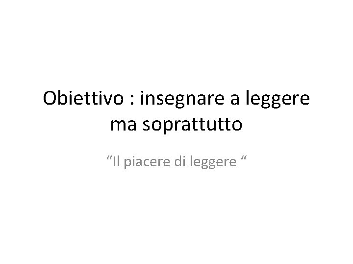 Obiettivo : insegnare a leggere ma soprattutto “Il piacere di leggere “ 