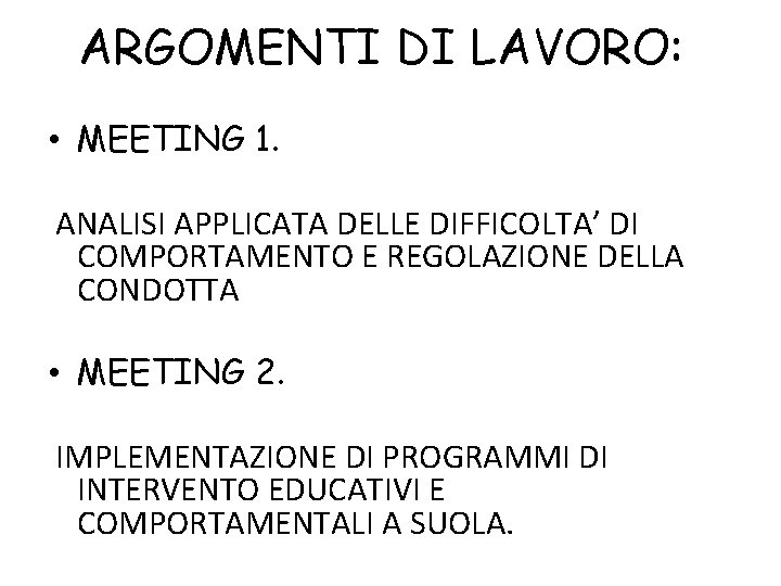 ARGOMENTI DI LAVORO: • MEETING 1. ANALISI APPLICATA DELLE DIFFICOLTA’ DI COMPORTAMENTO E REGOLAZIONE ARGOMENTI DI LAVORO: • MEETING 1. ANALISI APPLICATA DELLE DIFFICOLTA’ DI COMPORTAMENTO E REGOLAZIONE