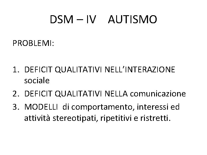 DSM – IV AUTISMO PROBLEMI: 1. DEFICIT QUALITATIVI NELL’INTERAZIONE sociale 2. DEFICIT QUALITATIVI NELLA DSM – IV AUTISMO PROBLEMI: 1. DEFICIT QUALITATIVI NELL’INTERAZIONE sociale 2. DEFICIT QUALITATIVI NELLA