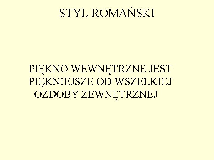 STYL ROMAŃSKI PIĘKNO WEWNĘTRZNE JEST PIĘKNIEJSZE OD WSZELKIEJ OZDOBY ZEWNĘTRZNEJ STYL ROMAŃSKI PIĘKNO WEWNĘTRZNE JEST PIĘKNIEJSZE OD WSZELKIEJ OZDOBY ZEWNĘTRZNEJ