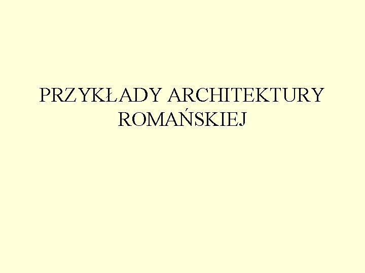 PRZYKŁADY ARCHITEKTURY ROMAŃSKIEJ PRZYKŁADY ARCHITEKTURY ROMAŃSKIEJ