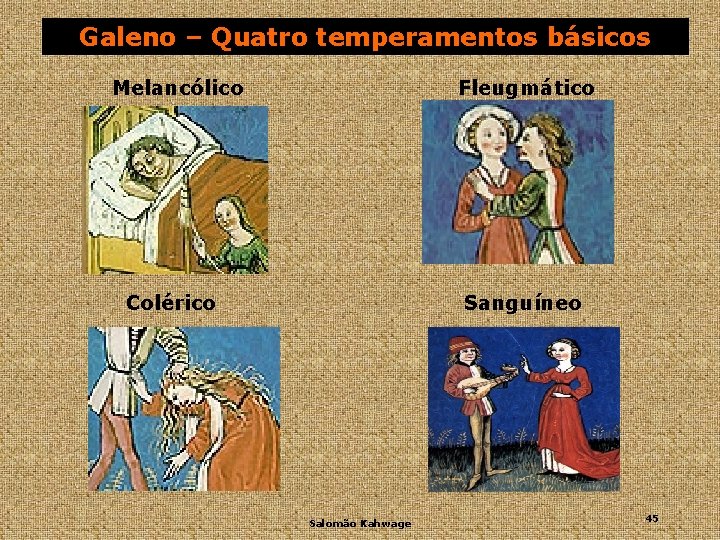 Galeno – Quatro temperamentos básicos Melancólico Fleugmático Colérico Sanguíneo Salomão Kahwage 45 