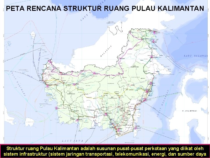 PETA RENCANA STRUKTUR RUANG PULAU KALIMANTAN Struktur ruang Pulau Kalimantan adalah susunan pusat-pusat perkotaan