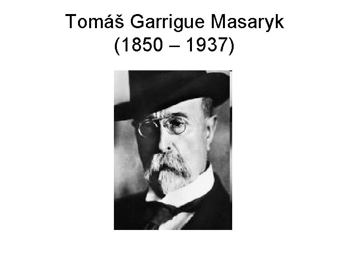 Tomáš Garrigue Masaryk (1850 – 1937) 