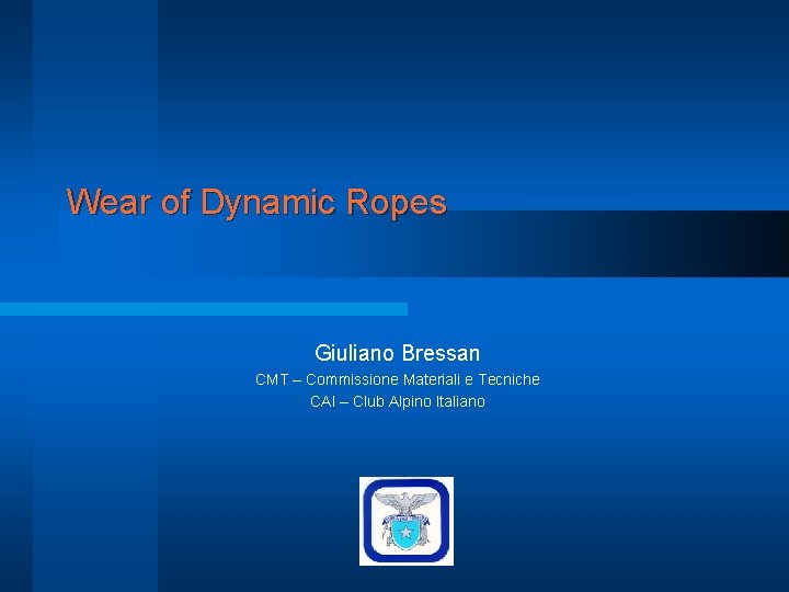 Wear of Dynamic Ropes Giuliano Bressan CMT – Commissione Materiali e Tecniche CAI –