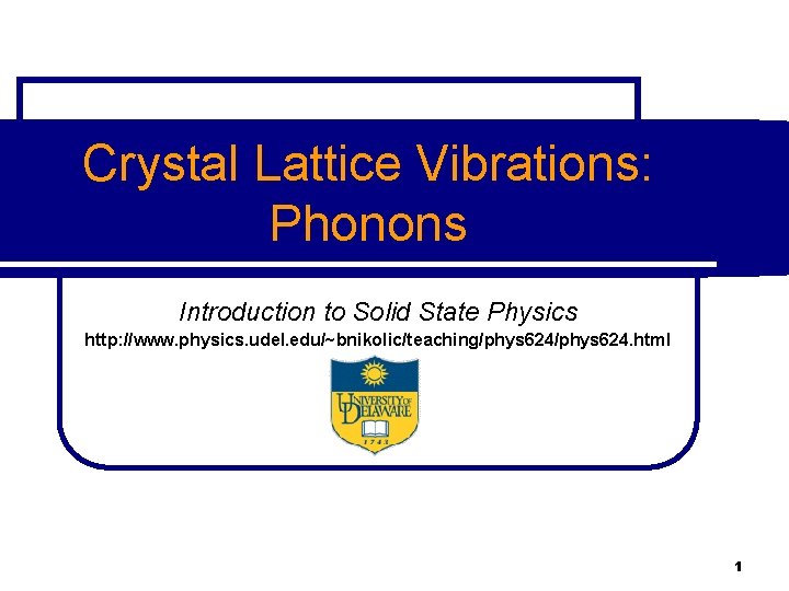 Crystal Lattice Vibrations: Phonons Introduction to Solid State Physics http: //www. physics. udel. edu/~bnikolic/teaching/phys