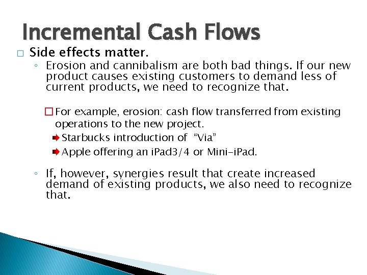 Incremental Cash Flows � Side effects matter. ◦ Erosion and cannibalism are both bad